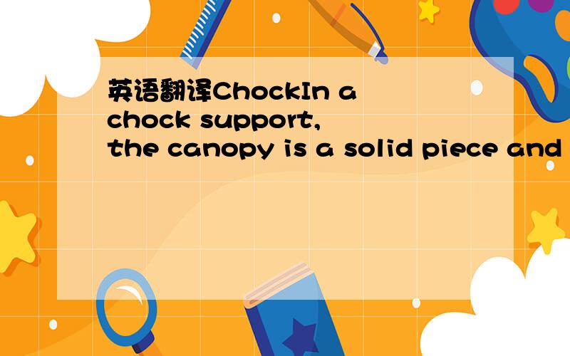 英语翻译ChockIn a chock support,the canopy is a solid piece and