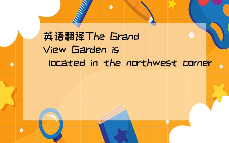 英语翻译The Grand View Garden is located in the northwest corner