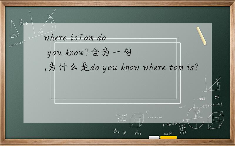 where isTom do you know?合为一句,为什么是do you know where tom is?