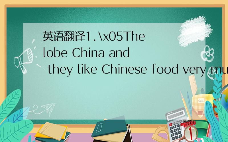 英语翻译1.\x05The lobe China and they like Chinese food very muc