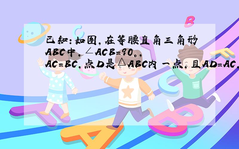 已知：如图,在等腰直角三角形ABC中,∠ACB=90°,AC=BC,点D是△ABC内一点,且AD=AC,若∠DAC=30