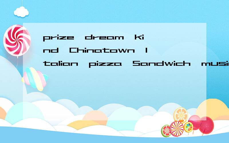 prize,dream,kind,Chinatown,Italian,pizza,Sandwich,musician,d