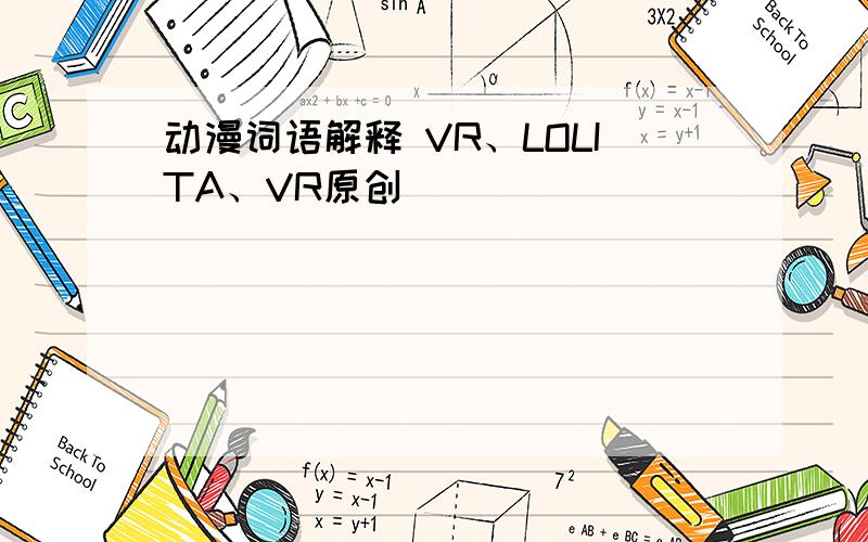 动漫词语解释 VR、LOLITA、VR原创