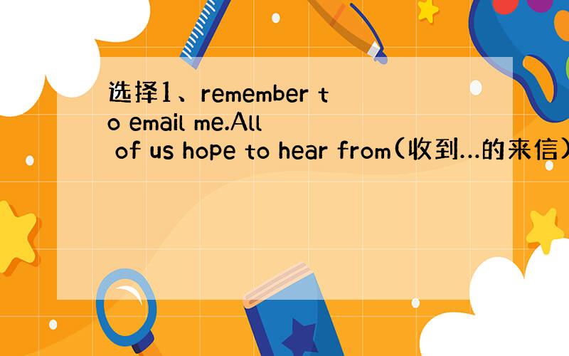 选择1、remember to email me.All of us hope to hear from(收到…的来信)