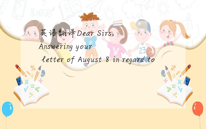 英语翻译Dear Sirs,Answering your letter of August 8 in regard to
