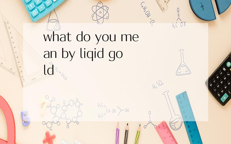 what do you mean by liqid gold