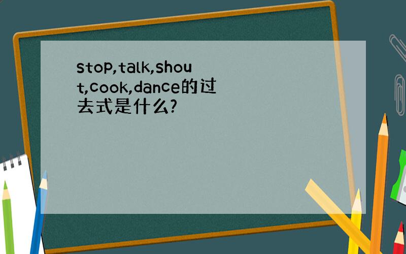 stop,talk,shout,cook,dance的过去式是什么?
