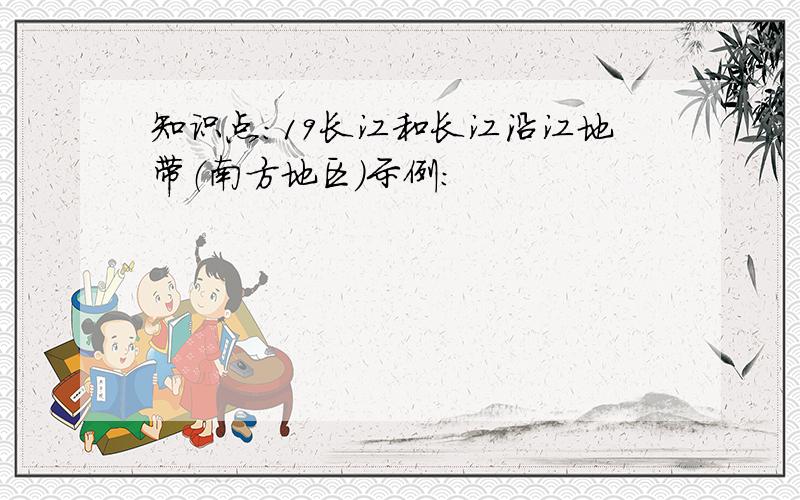 知识点：19长江和长江沿江地带（南方地区）示例：