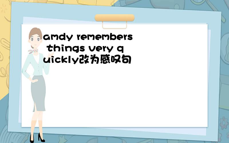 amdy remembers things very quickly改为感叹句