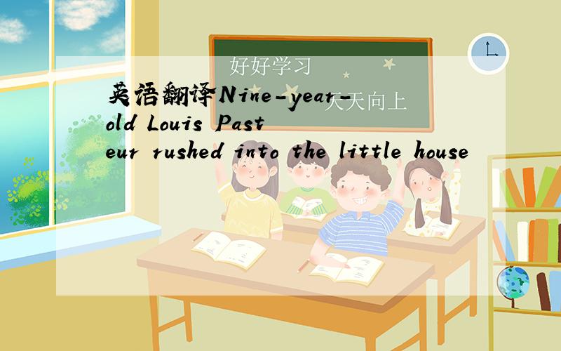 英语翻译Nine-year-old Louis Pasteur rushed into the little house