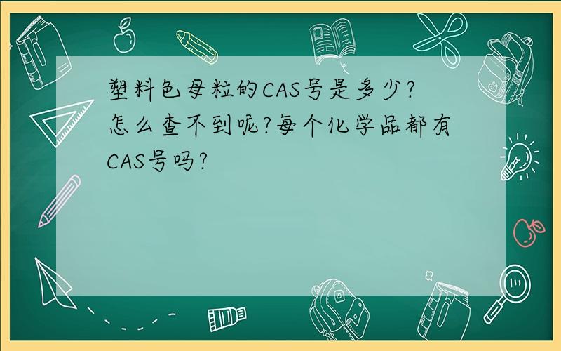 塑料色母粒的CAS号是多少?怎么查不到呢?每个化学品都有CAS号吗?