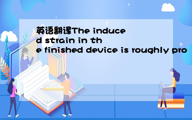 英语翻译The induced strain in the finished device is roughly pro