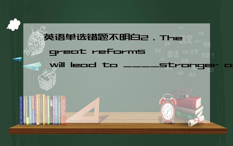 英语单选错题不明白2．The great reforms will lead to ____stronger and p