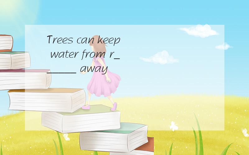 Trees can keep water from r______ away