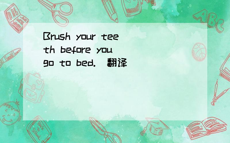 Brush your teeth before you go to bed.(翻译）