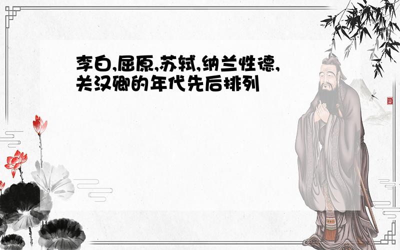 李白,屈原,苏轼,纳兰性德,关汉卿的年代先后排列