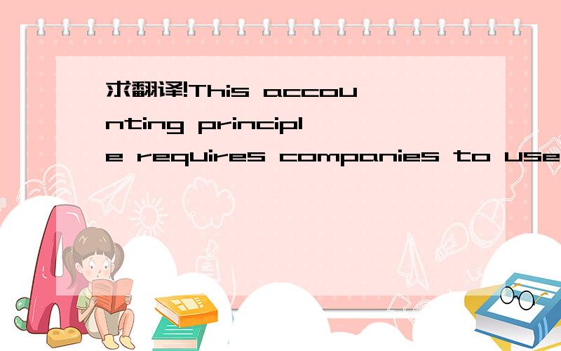 求翻译!This accounting principle requires companies to use thea