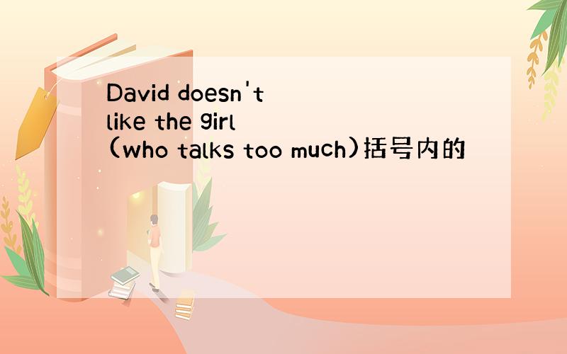 David doesn't like the girl (who talks too much)括号内的