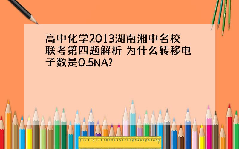 高中化学2013湖南湘中名校联考第四题解析 为什么转移电子数是0.5NA?