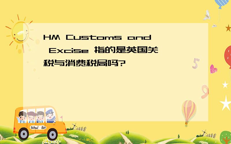 HM Customs and Excise 指的是英国关税与消费税局吗?