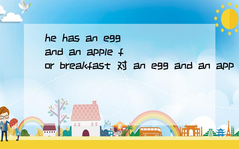 he has an egg and an apple for breakfast 对 an egg and an app