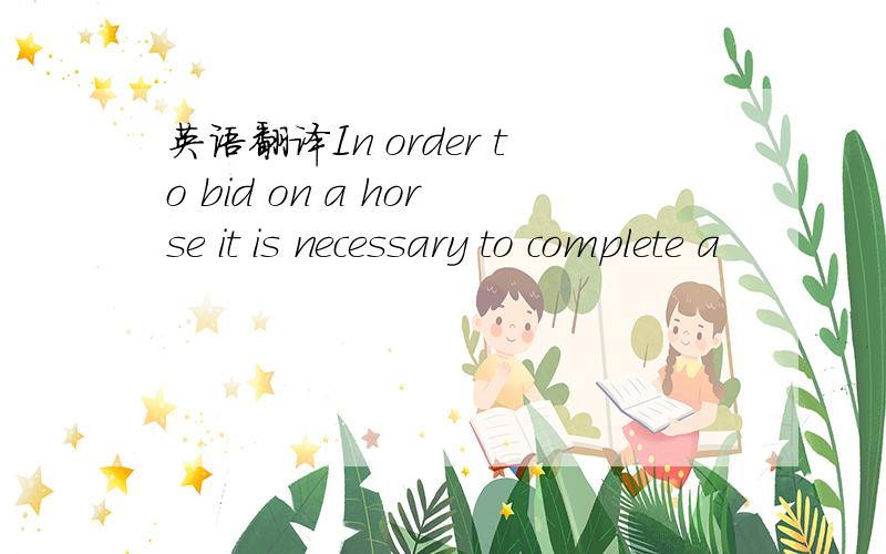 英语翻译In order to bid on a horse it is necessary to complete a