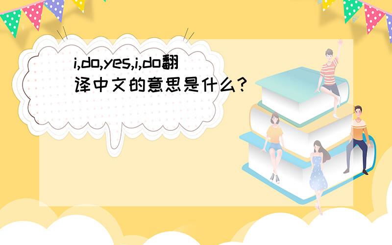 i,do,yes,i,do翻译中文的意思是什么?
