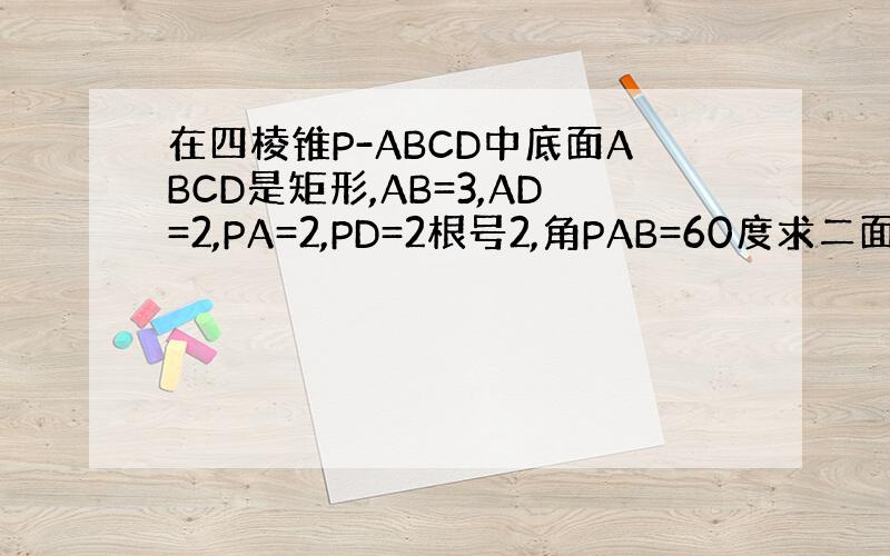 在四棱锥P-ABCD中底面ABCD是矩形,AB=3,AD=2,PA=2,PD=2根号2,角PAB=60度求二面角P-BD