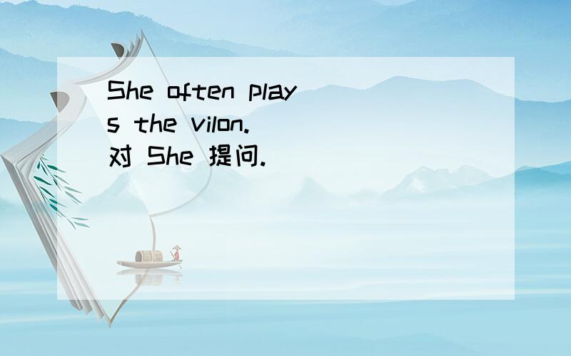 She often plays the vilon. (对 She 提问.）