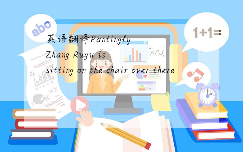 英语翻译Pantingly Zhang Ruyu is sitting on the chair over there