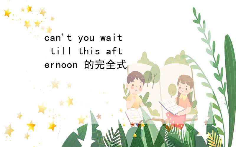 can't you wait till this afternoon 的完全式