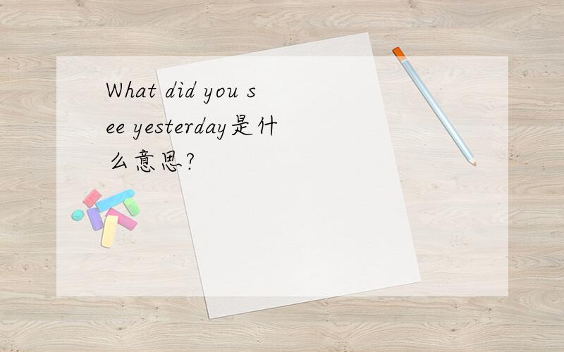 What did you see yesterday是什么意思?