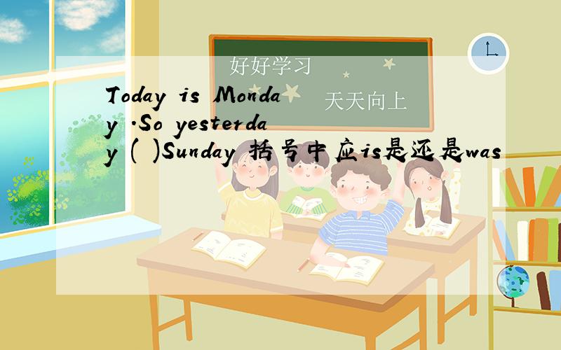 Today is Monday .So yesterday ( )Sunday 括号中应is是还是was