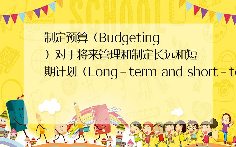 制定预算（Budgeting）对于将来管理和制定长远和短期计划（Long-term and short-term pla