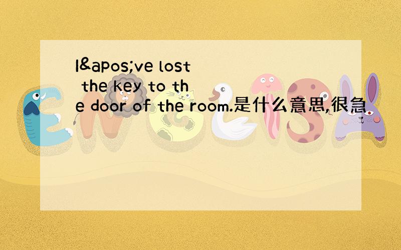 I've lost the key to the door of the room.是什么意思,很急
