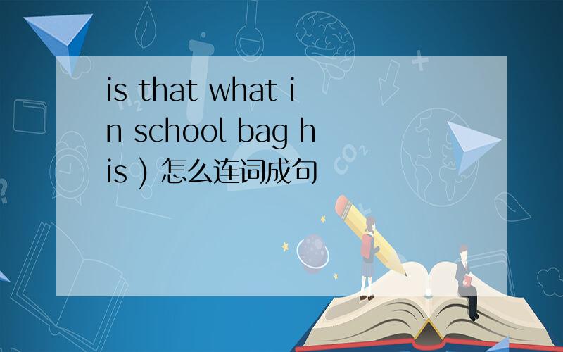 is that what in school bag his ) 怎么连词成句