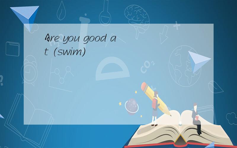 Are you good at （swim）