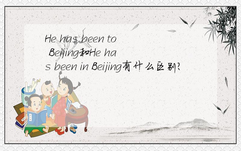 He has been to Beijing和He has been in Beijing有什么区别?