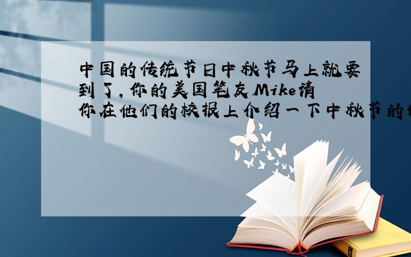 中国的传统节日中秋节马上就要到了，你的美国笔友Mike请你在他们的校报上介绍一下中秋节的情况， 请你根据下表写一篇短文。