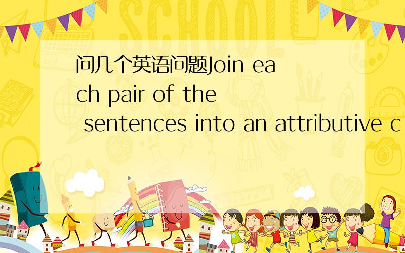 问几个英语问题Join each pair of the sentences into an attributive c