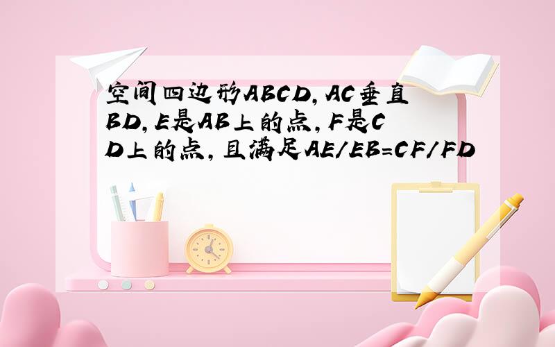 空间四边形ABCD,AC垂直BD,E是AB上的点,F是CD上的点,且满足AE/EB=CF/FD