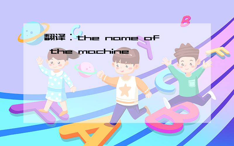 翻译：the name of the machine
