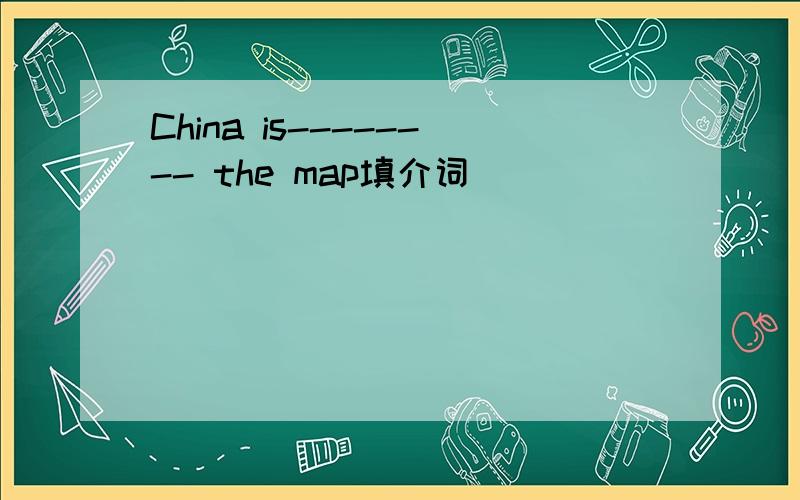 China is-------- the map填介词