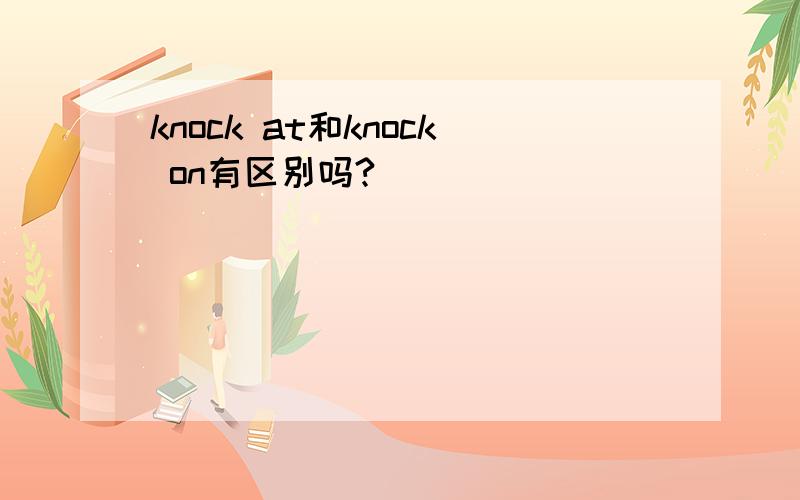 knock at和knock on有区别吗?