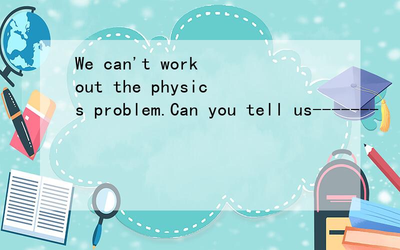 We can't work out the physics problem.Can you tell us-------
