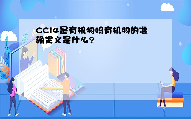 CCl4是有机物吗有机物的准确定义是什么?