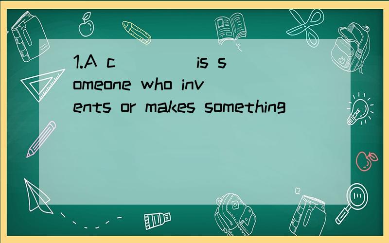 1.A c____ is someone who invents or makes something