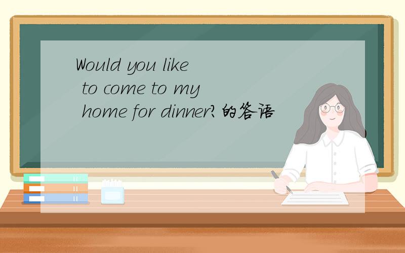 Would you like to come to my home for dinner?的答语