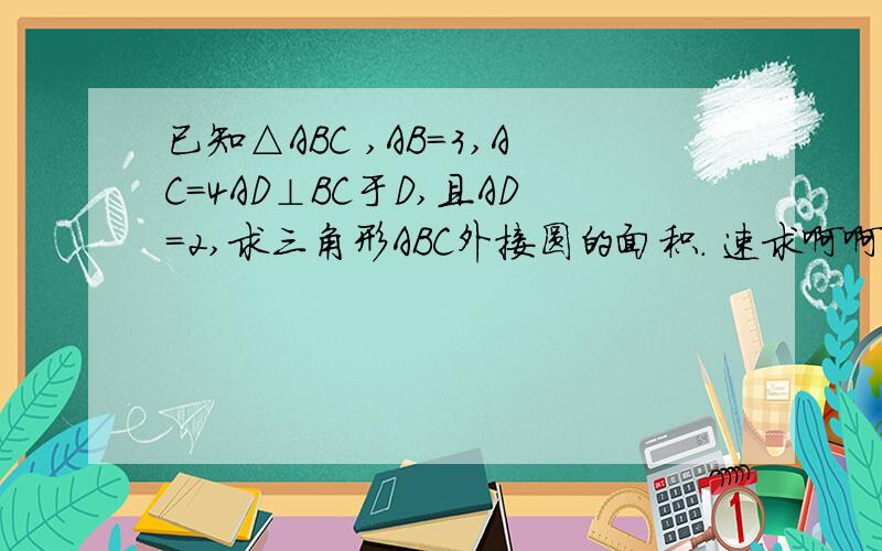 已知△ABC ,AB=3,AC=4AD⊥BC于D,且AD=2,求三角形ABC外接圆的面积. 速求啊啊啊!