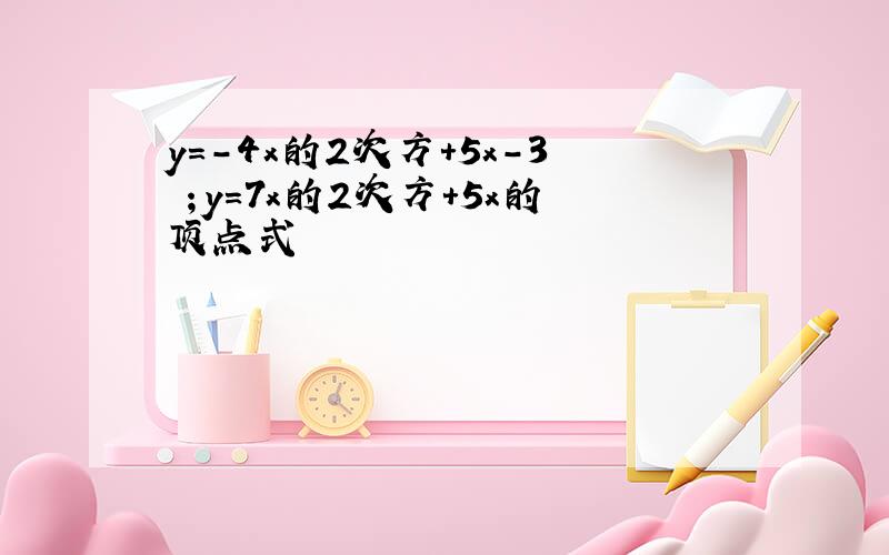y=-4x的2次方+5x-3 ；y=7x的2次方+5x的顶点式